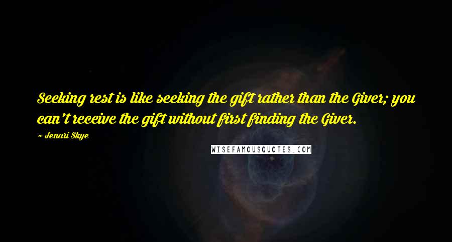 Jenari Skye Quotes: Seeking rest is like seeking the gift rather than the Giver; you can't receive the gift without first finding the Giver.