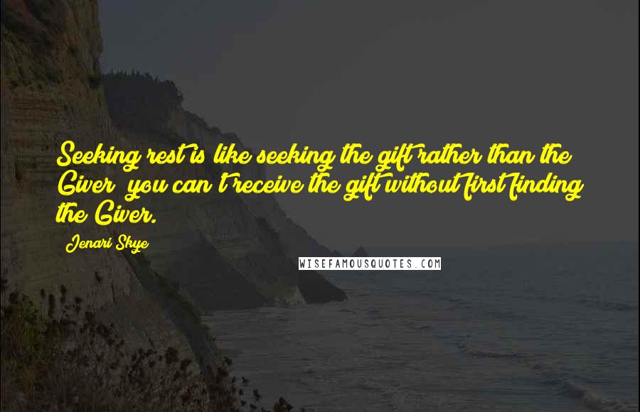 Jenari Skye Quotes: Seeking rest is like seeking the gift rather than the Giver; you can't receive the gift without first finding the Giver.