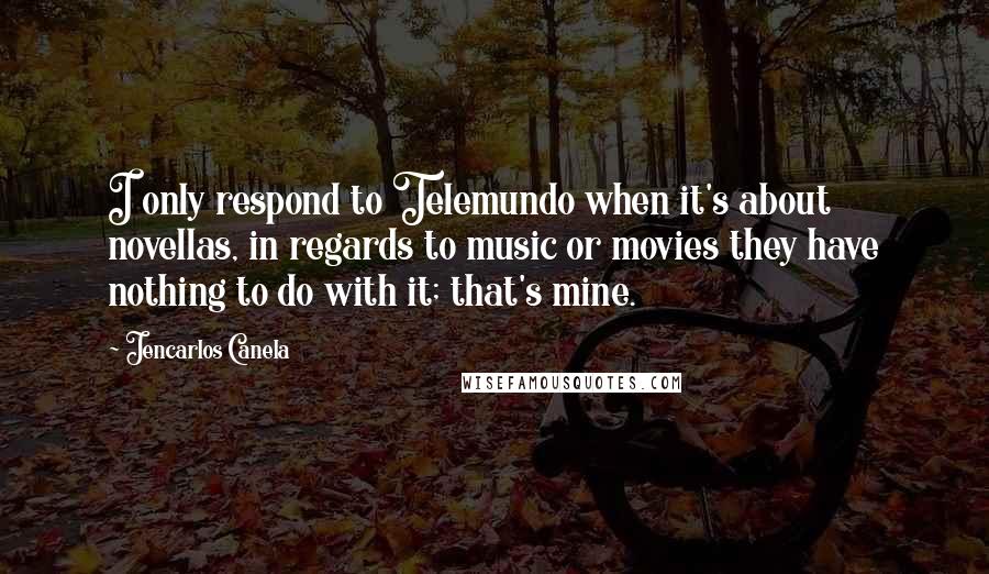 Jencarlos Canela Quotes: I only respond to Telemundo when it's about novellas, in regards to music or movies they have nothing to do with it; that's mine.