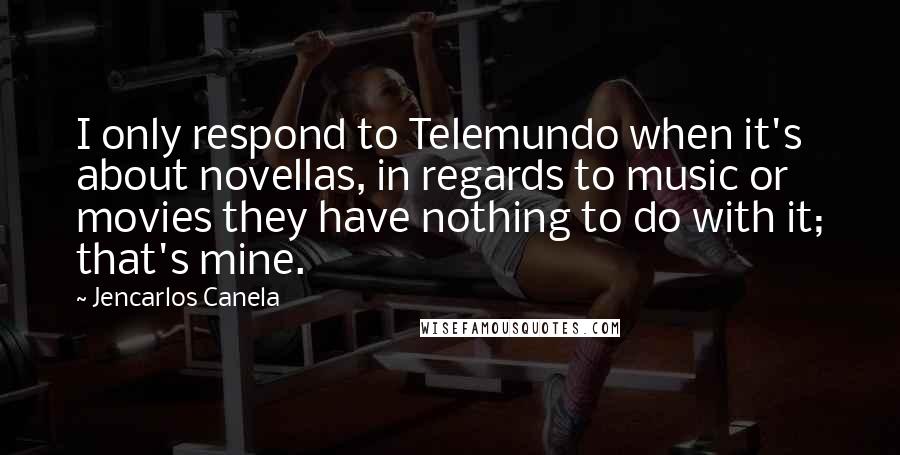 Jencarlos Canela Quotes: I only respond to Telemundo when it's about novellas, in regards to music or movies they have nothing to do with it; that's mine.