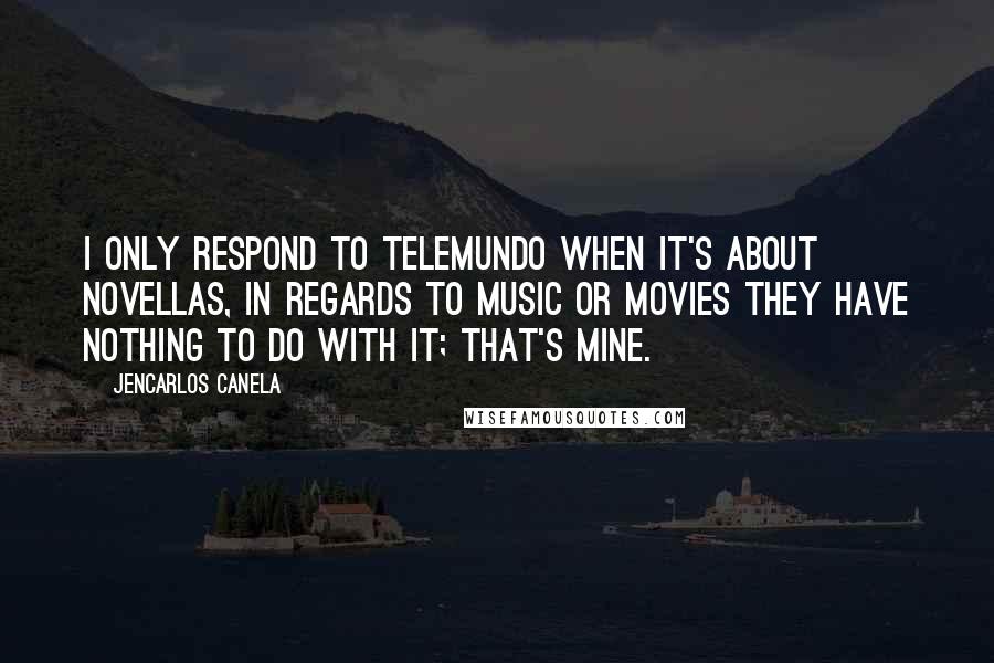 Jencarlos Canela Quotes: I only respond to Telemundo when it's about novellas, in regards to music or movies they have nothing to do with it; that's mine.