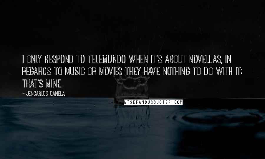 Jencarlos Canela Quotes: I only respond to Telemundo when it's about novellas, in regards to music or movies they have nothing to do with it; that's mine.