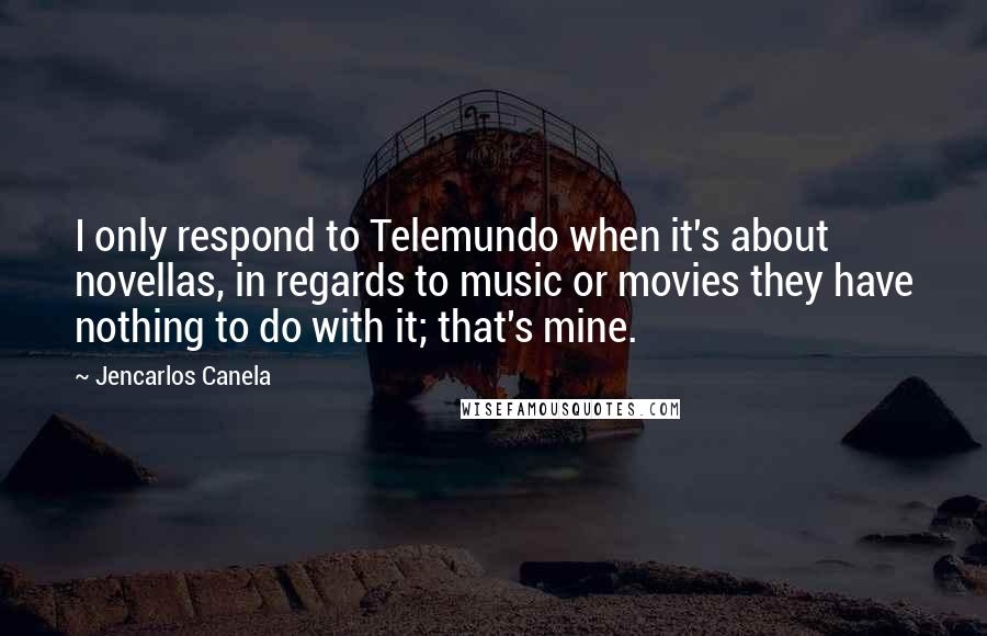 Jencarlos Canela Quotes: I only respond to Telemundo when it's about novellas, in regards to music or movies they have nothing to do with it; that's mine.