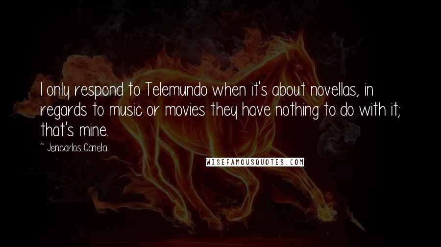 Jencarlos Canela Quotes: I only respond to Telemundo when it's about novellas, in regards to music or movies they have nothing to do with it; that's mine.