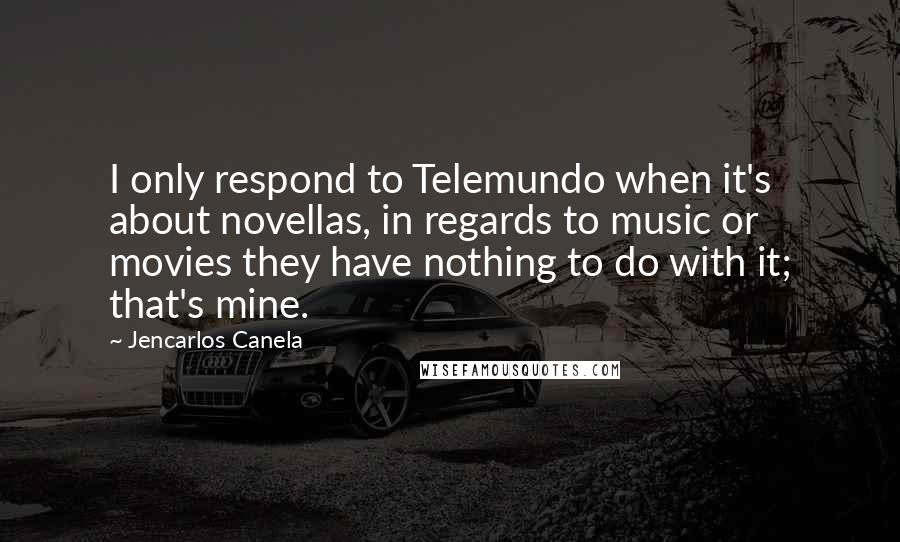 Jencarlos Canela Quotes: I only respond to Telemundo when it's about novellas, in regards to music or movies they have nothing to do with it; that's mine.