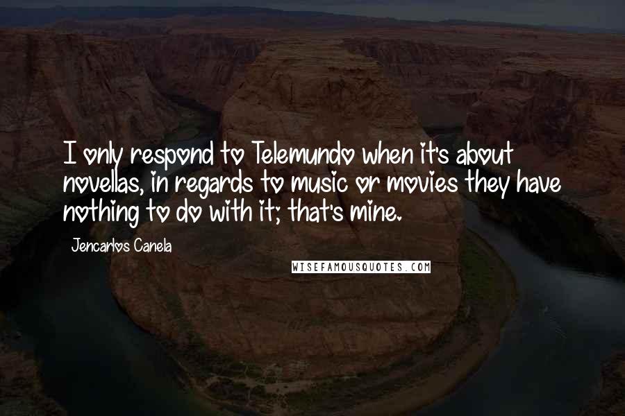 Jencarlos Canela Quotes: I only respond to Telemundo when it's about novellas, in regards to music or movies they have nothing to do with it; that's mine.