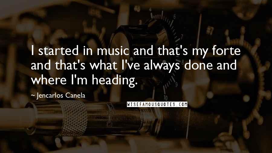 Jencarlos Canela Quotes: I started in music and that's my forte and that's what I've always done and where I'm heading.