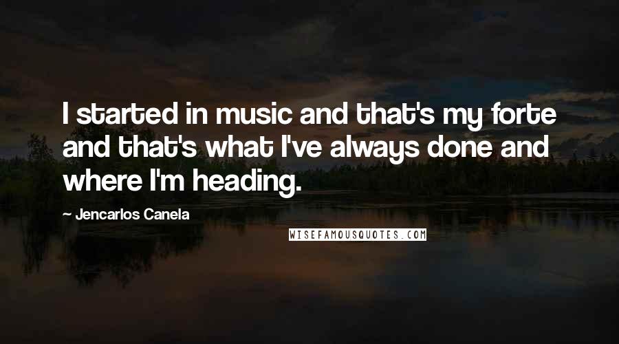 Jencarlos Canela Quotes: I started in music and that's my forte and that's what I've always done and where I'm heading.