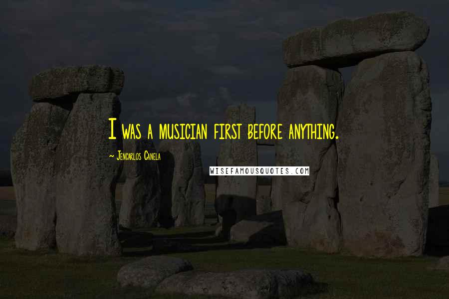 Jencarlos Canela Quotes: I was a musician first before anything.