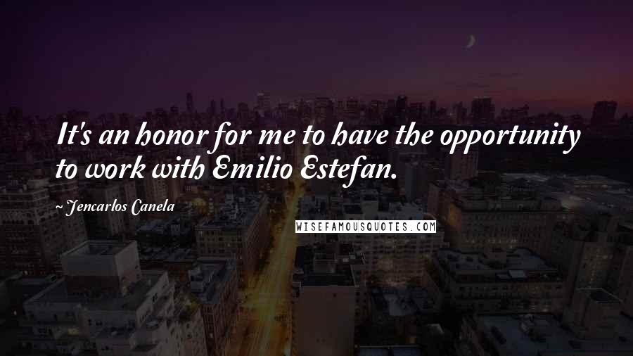 Jencarlos Canela Quotes: It's an honor for me to have the opportunity to work with Emilio Estefan.