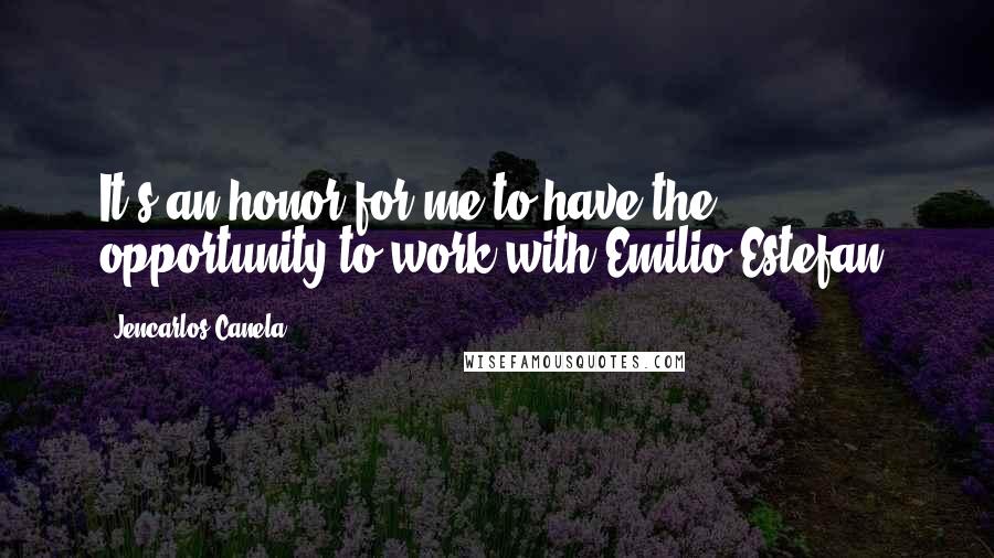 Jencarlos Canela Quotes: It's an honor for me to have the opportunity to work with Emilio Estefan.