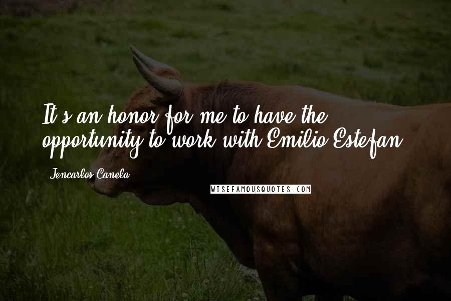 Jencarlos Canela Quotes: It's an honor for me to have the opportunity to work with Emilio Estefan.