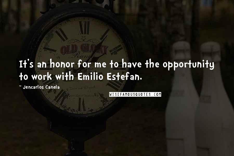 Jencarlos Canela Quotes: It's an honor for me to have the opportunity to work with Emilio Estefan.