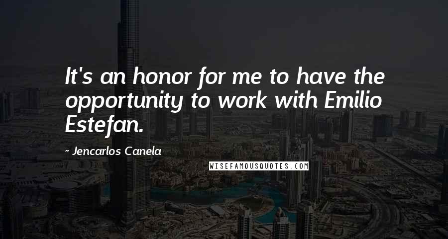 Jencarlos Canela Quotes: It's an honor for me to have the opportunity to work with Emilio Estefan.