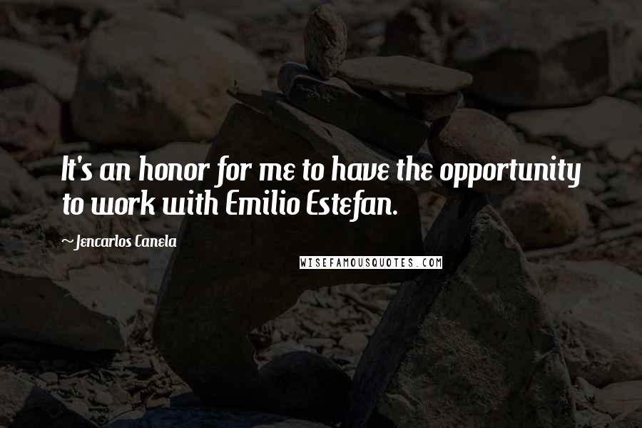 Jencarlos Canela Quotes: It's an honor for me to have the opportunity to work with Emilio Estefan.