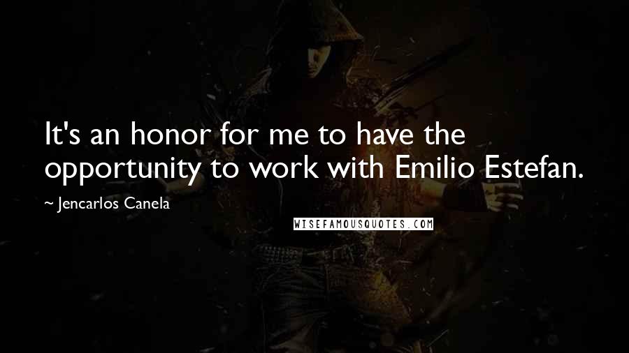 Jencarlos Canela Quotes: It's an honor for me to have the opportunity to work with Emilio Estefan.