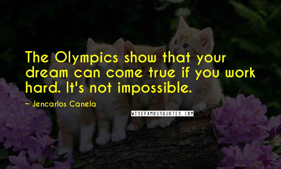 Jencarlos Canela Quotes: The Olympics show that your dream can come true if you work hard. It's not impossible.