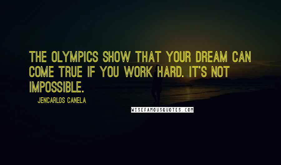 Jencarlos Canela Quotes: The Olympics show that your dream can come true if you work hard. It's not impossible.