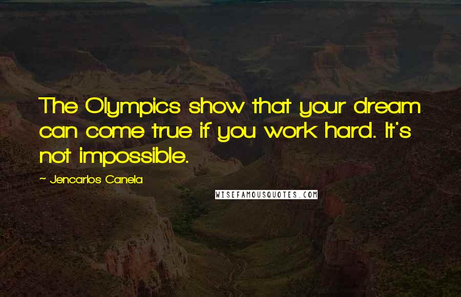 Jencarlos Canela Quotes: The Olympics show that your dream can come true if you work hard. It's not impossible.