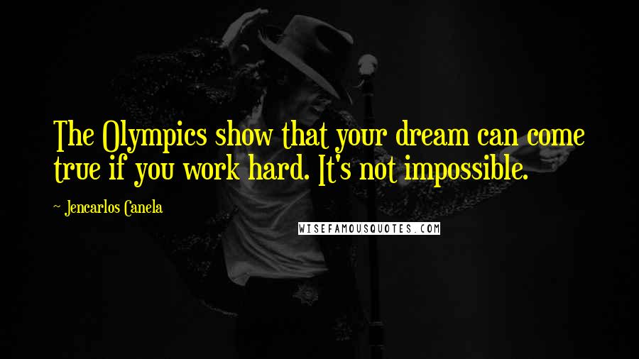 Jencarlos Canela Quotes: The Olympics show that your dream can come true if you work hard. It's not impossible.