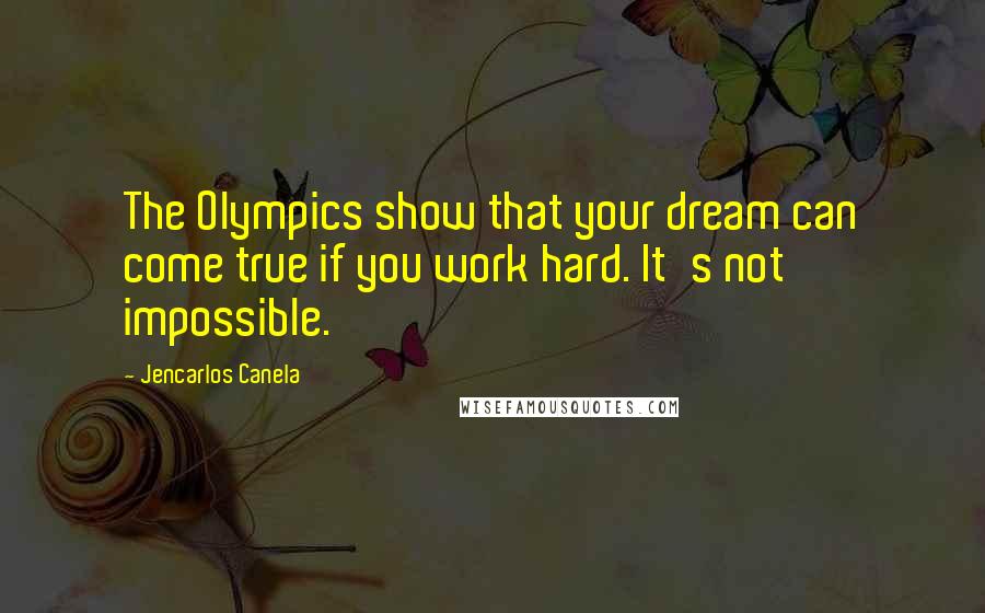 Jencarlos Canela Quotes: The Olympics show that your dream can come true if you work hard. It's not impossible.