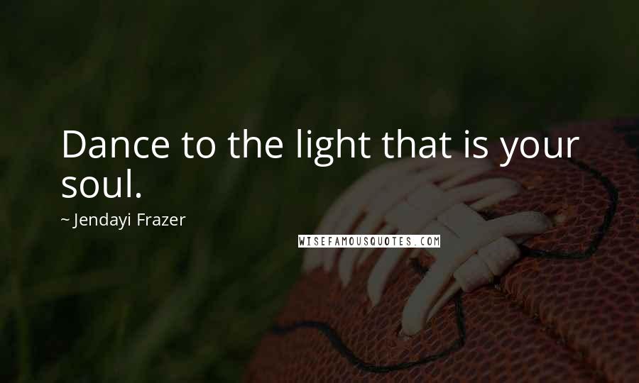 Jendayi Frazer Quotes: Dance to the light that is your soul.