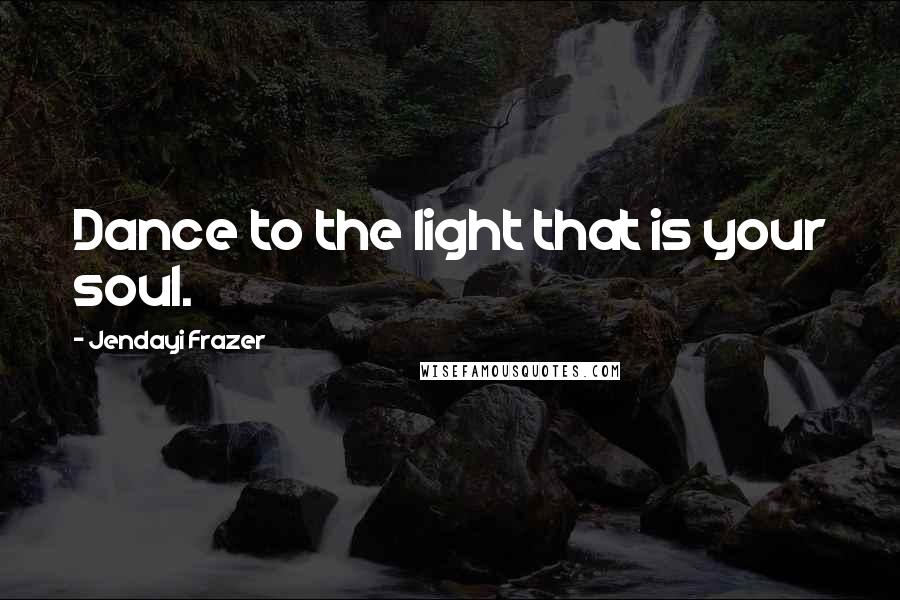 Jendayi Frazer Quotes: Dance to the light that is your soul.