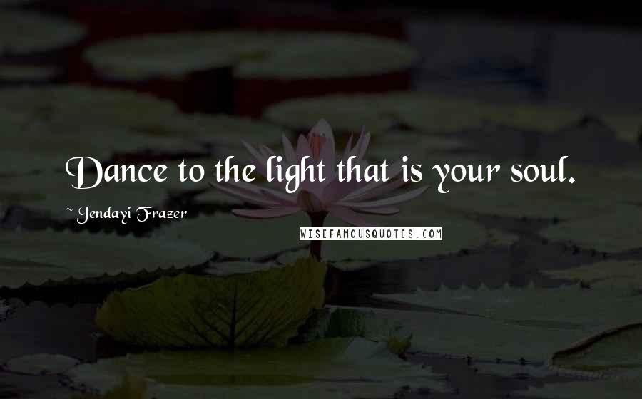 Jendayi Frazer Quotes: Dance to the light that is your soul.