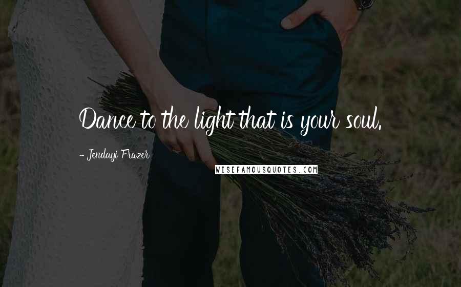 Jendayi Frazer Quotes: Dance to the light that is your soul.