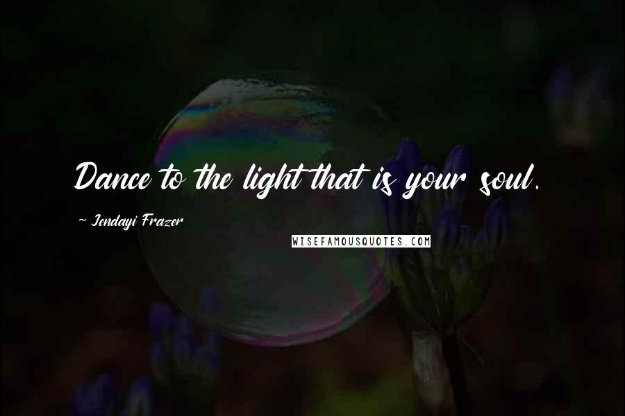 Jendayi Frazer Quotes: Dance to the light that is your soul.