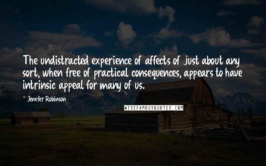 Jenefer Robinson Quotes: The undistracted experience of affects of just about any sort, when free of practical consequences, appears to have intrinsic appeal for many of us.