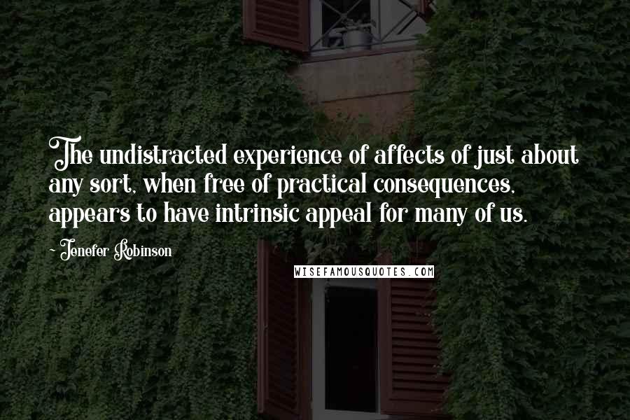 Jenefer Robinson Quotes: The undistracted experience of affects of just about any sort, when free of practical consequences, appears to have intrinsic appeal for many of us.