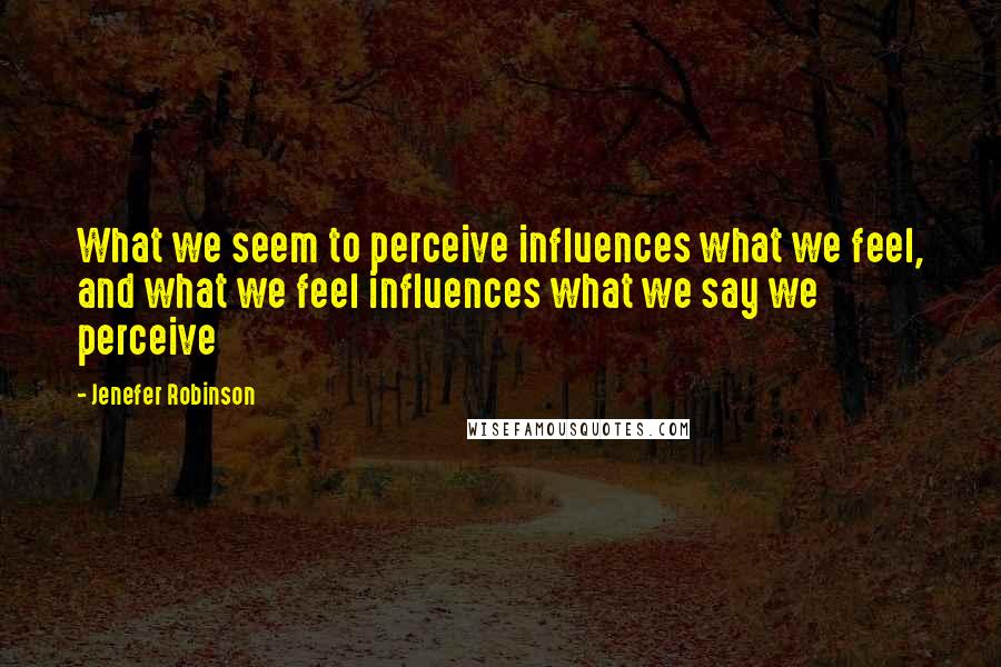 Jenefer Robinson Quotes: What we seem to perceive influences what we feel, and what we feel influences what we say we perceive