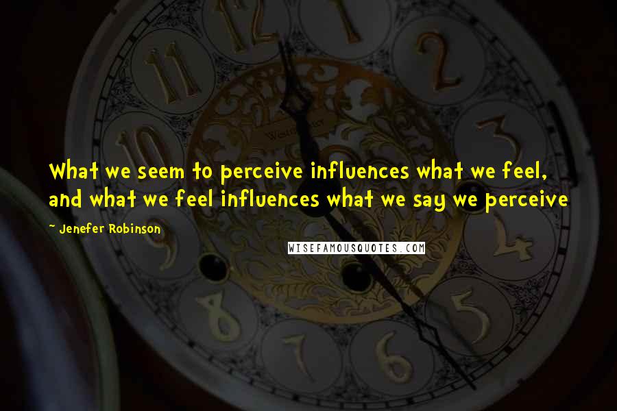 Jenefer Robinson Quotes: What we seem to perceive influences what we feel, and what we feel influences what we say we perceive