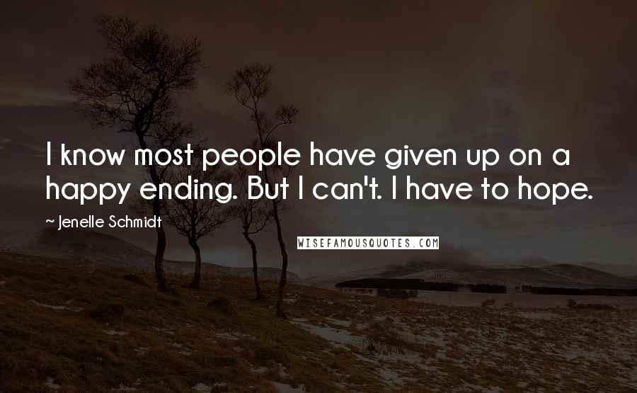 Jenelle Schmidt Quotes: I know most people have given up on a happy ending. But I can't. I have to hope.