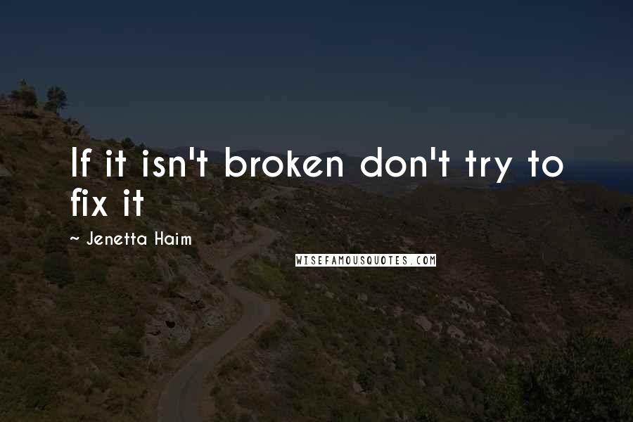 Jenetta Haim Quotes: If it isn't broken don't try to fix it