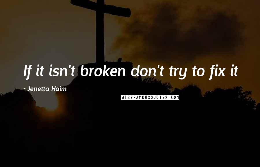 Jenetta Haim Quotes: If it isn't broken don't try to fix it