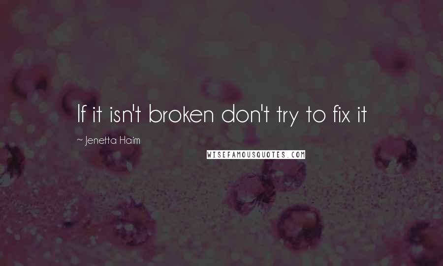 Jenetta Haim Quotes: If it isn't broken don't try to fix it