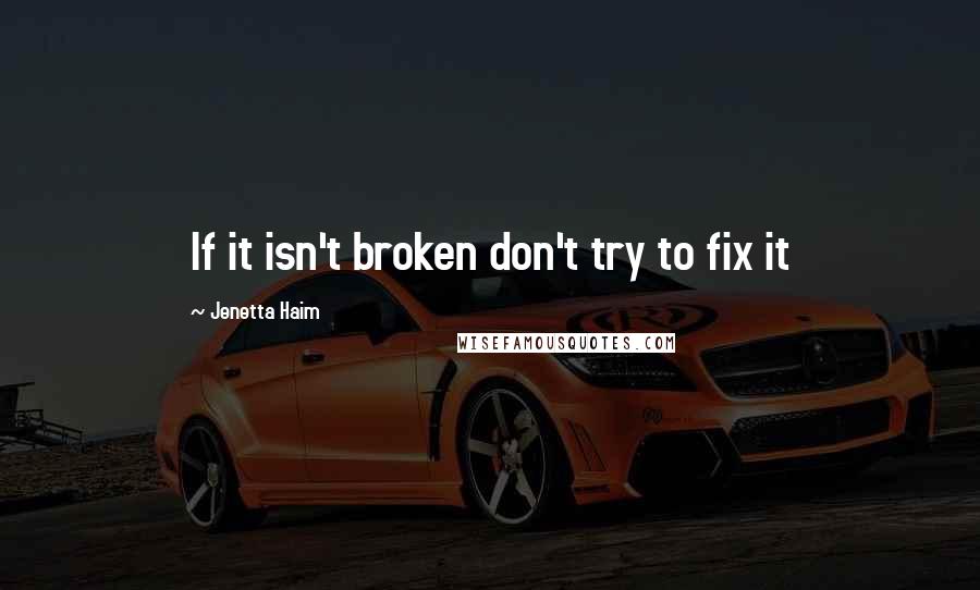 Jenetta Haim Quotes: If it isn't broken don't try to fix it