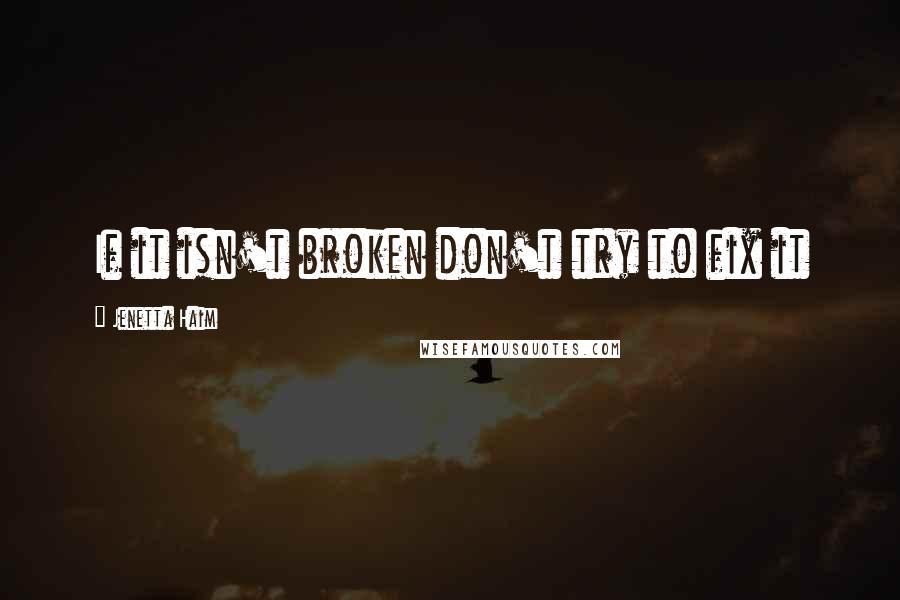 Jenetta Haim Quotes: If it isn't broken don't try to fix it