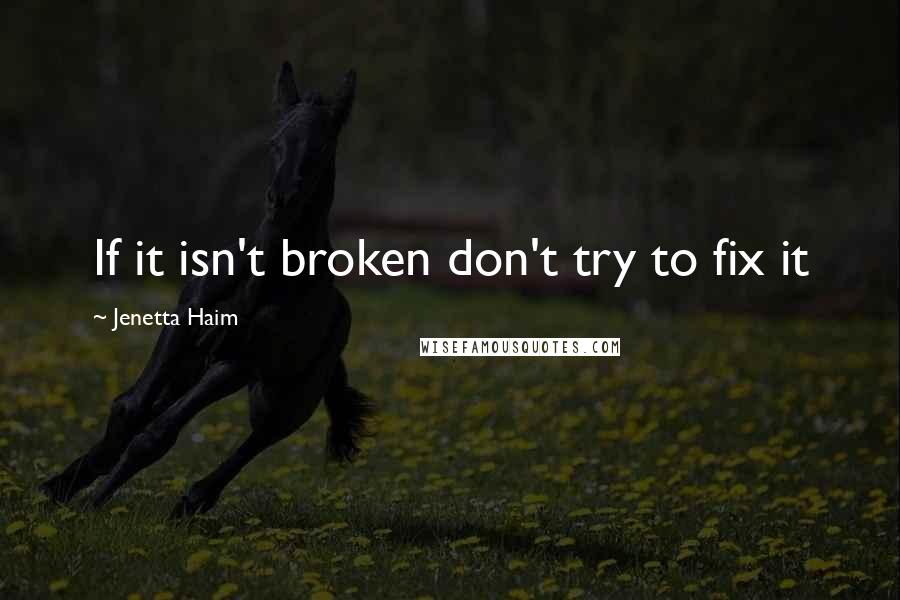 Jenetta Haim Quotes: If it isn't broken don't try to fix it