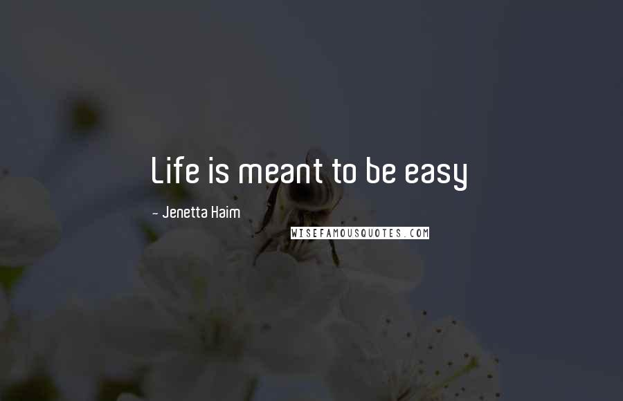 Jenetta Haim Quotes: Life is meant to be easy