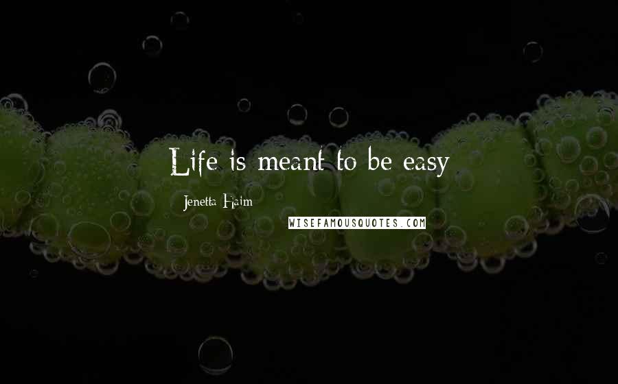 Jenetta Haim Quotes: Life is meant to be easy