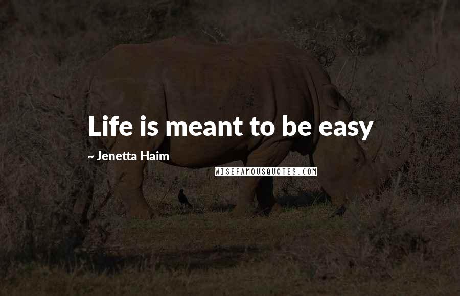 Jenetta Haim Quotes: Life is meant to be easy