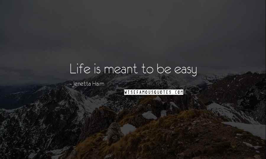 Jenetta Haim Quotes: Life is meant to be easy