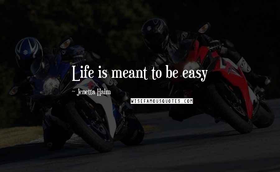 Jenetta Haim Quotes: Life is meant to be easy