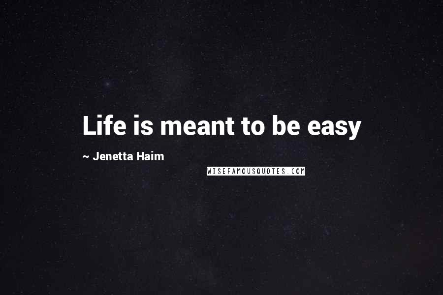 Jenetta Haim Quotes: Life is meant to be easy