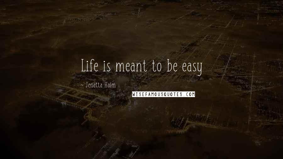 Jenetta Haim Quotes: Life is meant to be easy