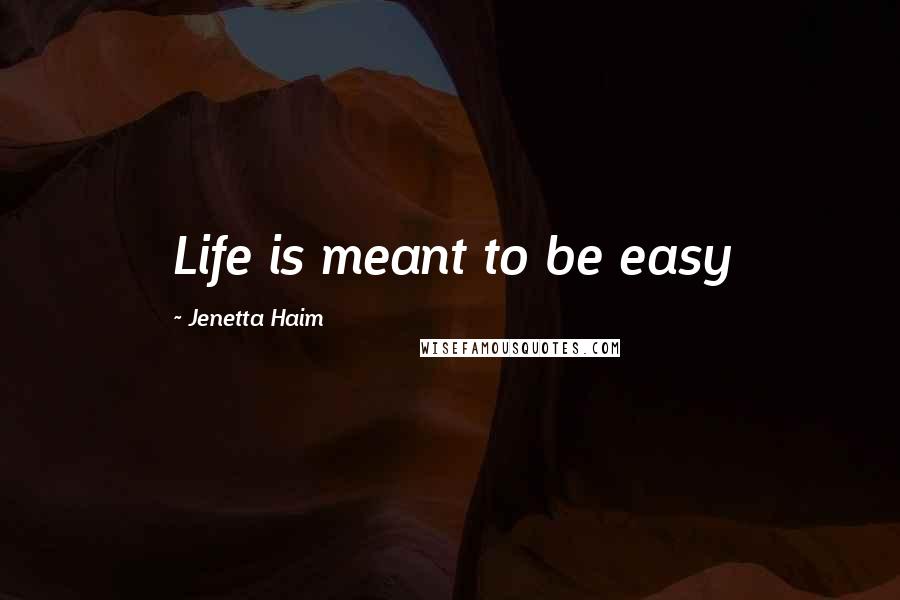 Jenetta Haim Quotes: Life is meant to be easy