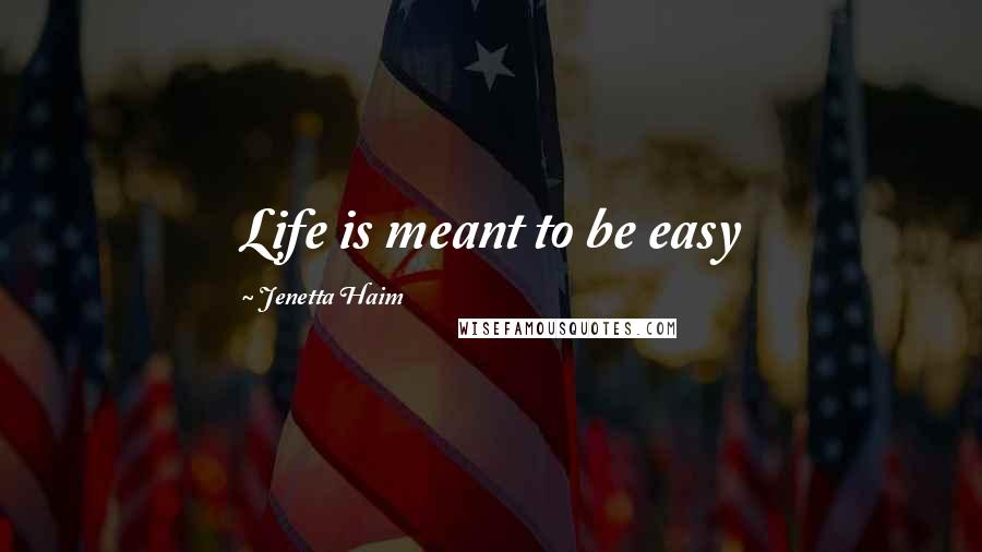 Jenetta Haim Quotes: Life is meant to be easy